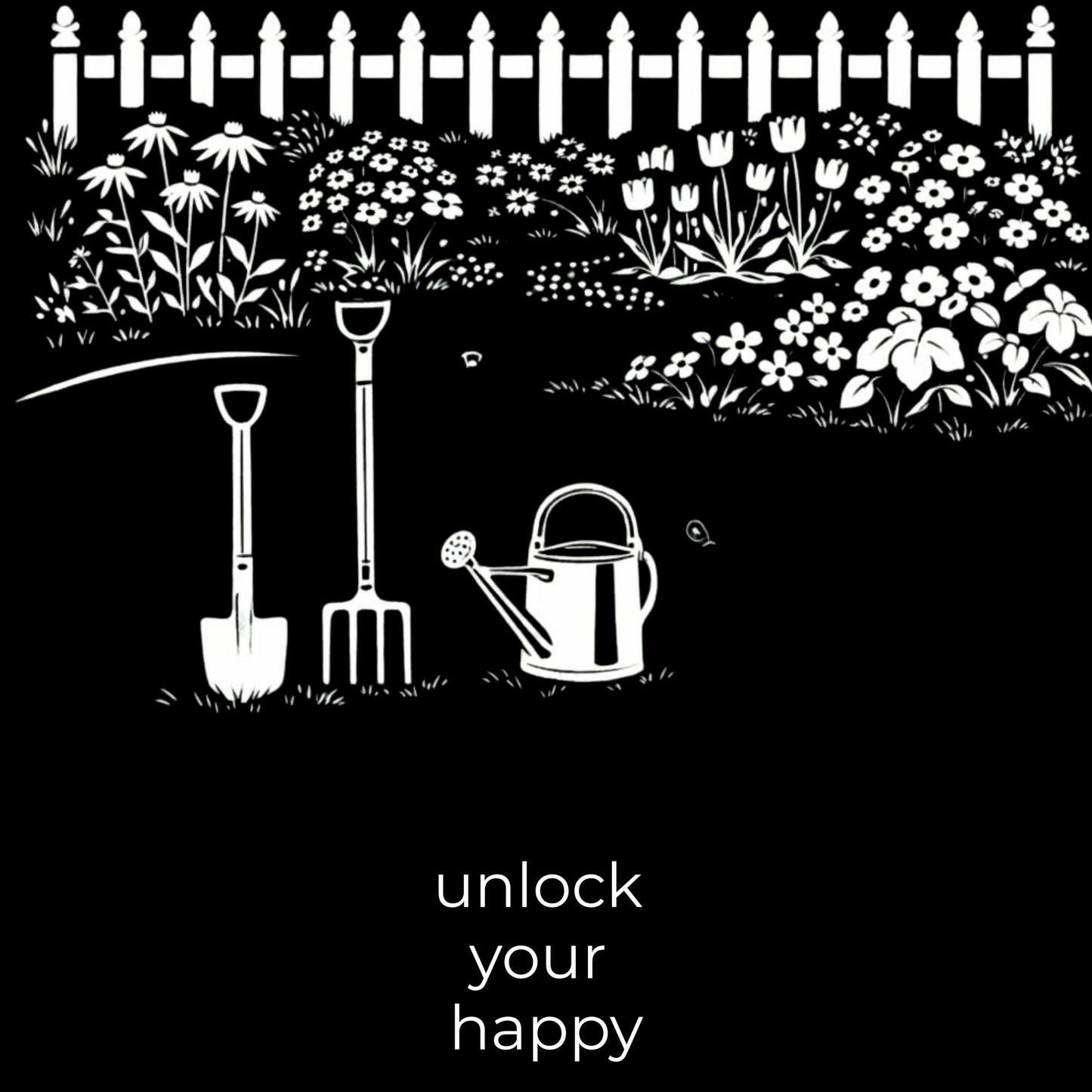 Gardening tools with flowers and a fence on a black background, featuring the text 'unlock your happy'.